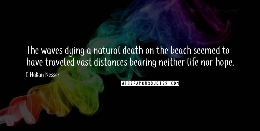 Hakan Nesser Quotes: The waves dying a natural death on the beach seemed to have traveled vast distances bearing neither life nor hope.