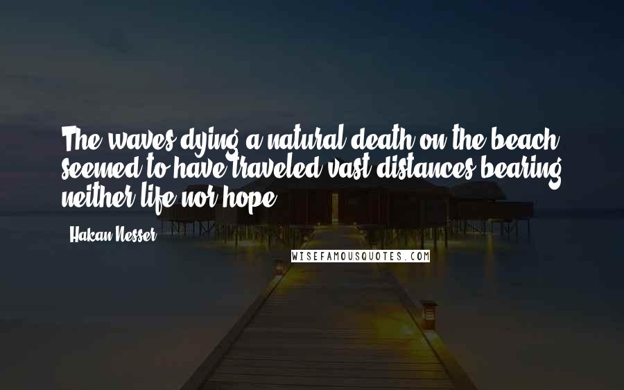 Hakan Nesser Quotes: The waves dying a natural death on the beach seemed to have traveled vast distances bearing neither life nor hope.