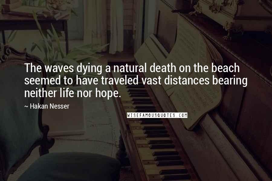 Hakan Nesser Quotes: The waves dying a natural death on the beach seemed to have traveled vast distances bearing neither life nor hope.
