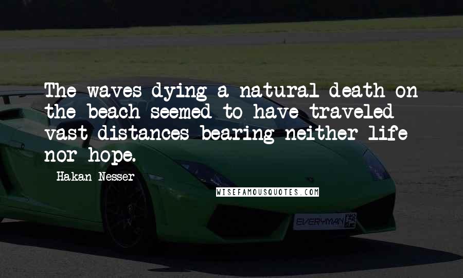 Hakan Nesser Quotes: The waves dying a natural death on the beach seemed to have traveled vast distances bearing neither life nor hope.