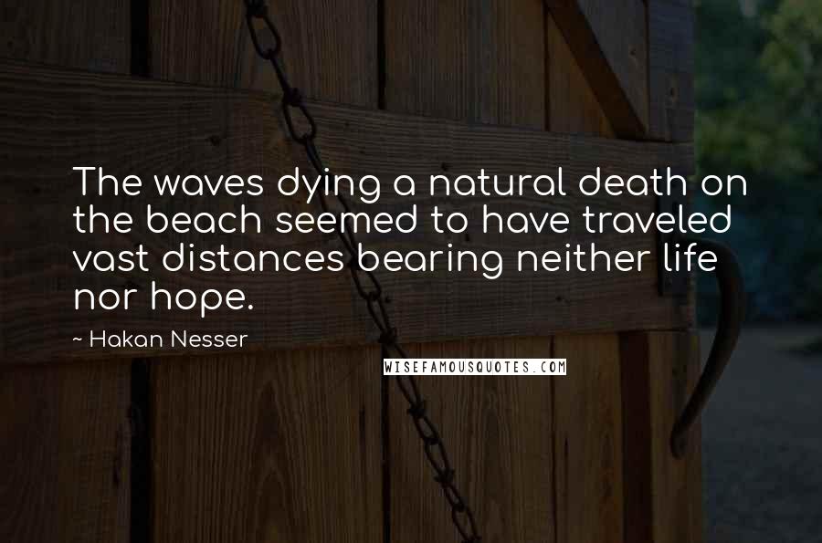 Hakan Nesser Quotes: The waves dying a natural death on the beach seemed to have traveled vast distances bearing neither life nor hope.