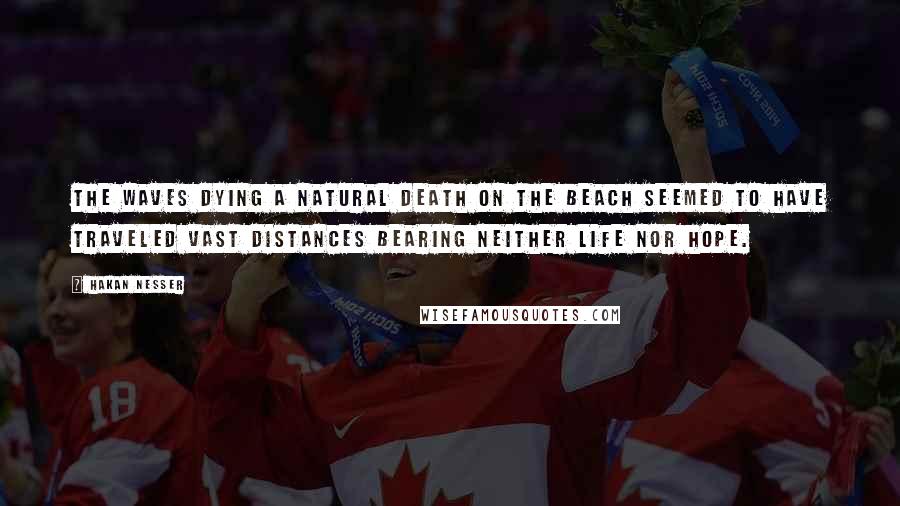 Hakan Nesser Quotes: The waves dying a natural death on the beach seemed to have traveled vast distances bearing neither life nor hope.