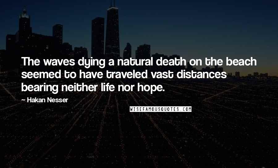 Hakan Nesser Quotes: The waves dying a natural death on the beach seemed to have traveled vast distances bearing neither life nor hope.