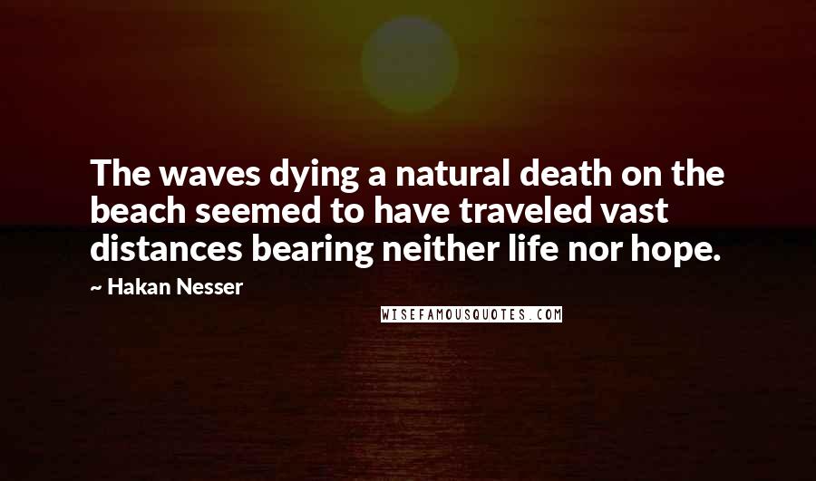 Hakan Nesser Quotes: The waves dying a natural death on the beach seemed to have traveled vast distances bearing neither life nor hope.