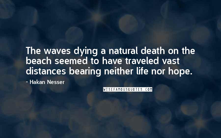 Hakan Nesser Quotes: The waves dying a natural death on the beach seemed to have traveled vast distances bearing neither life nor hope.