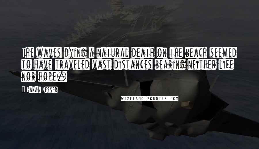 Hakan Nesser Quotes: The waves dying a natural death on the beach seemed to have traveled vast distances bearing neither life nor hope.