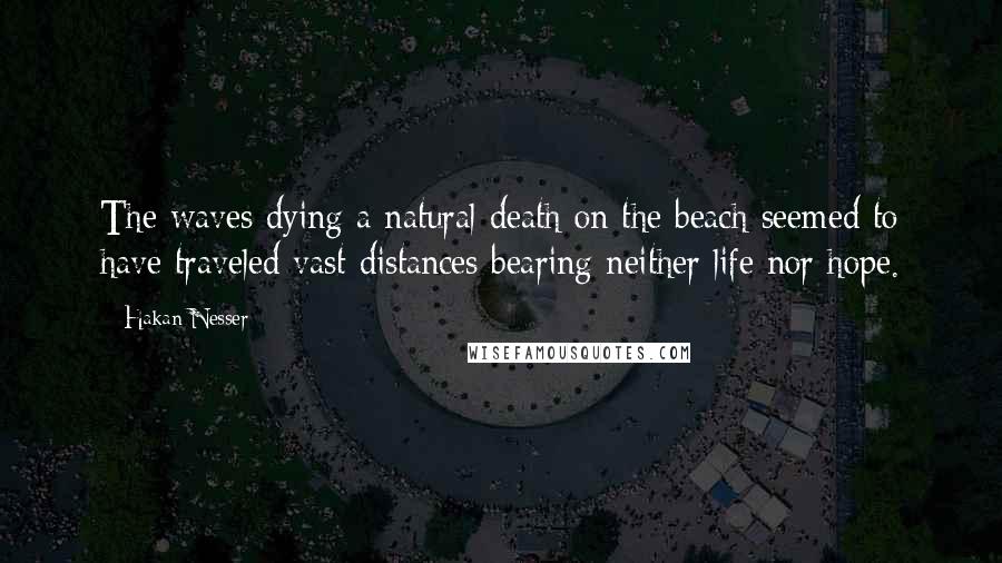 Hakan Nesser Quotes: The waves dying a natural death on the beach seemed to have traveled vast distances bearing neither life nor hope.