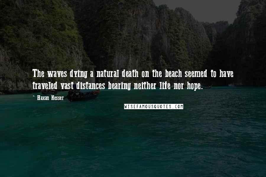 Hakan Nesser Quotes: The waves dying a natural death on the beach seemed to have traveled vast distances bearing neither life nor hope.