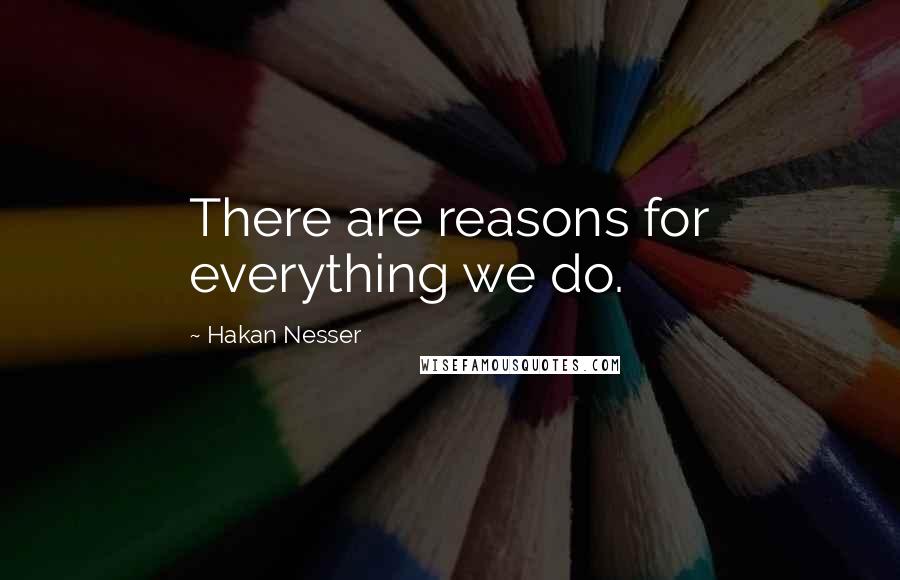 Hakan Nesser Quotes: There are reasons for everything we do.