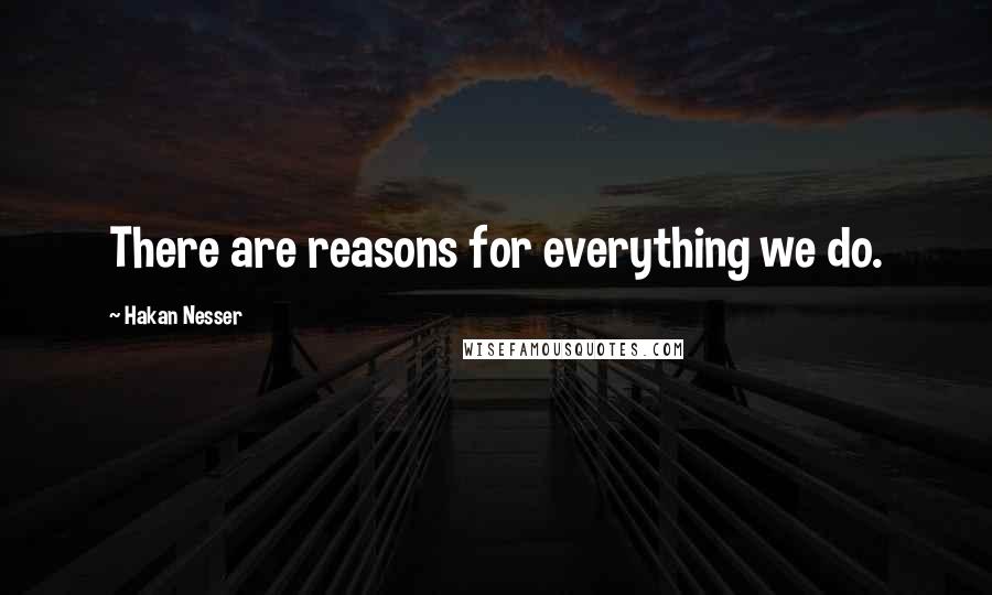 Hakan Nesser Quotes: There are reasons for everything we do.