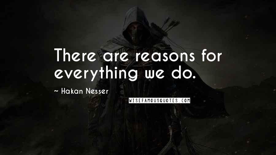 Hakan Nesser Quotes: There are reasons for everything we do.