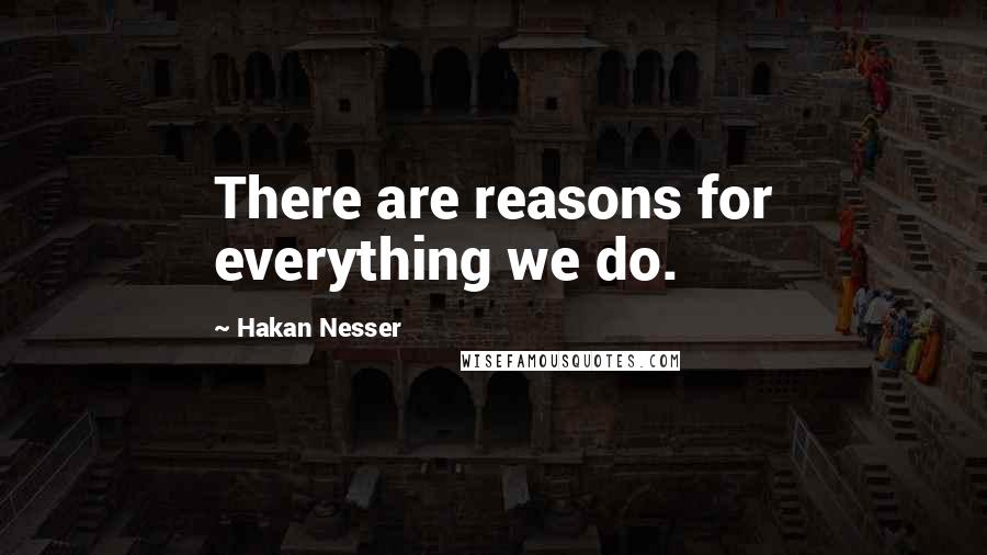 Hakan Nesser Quotes: There are reasons for everything we do.