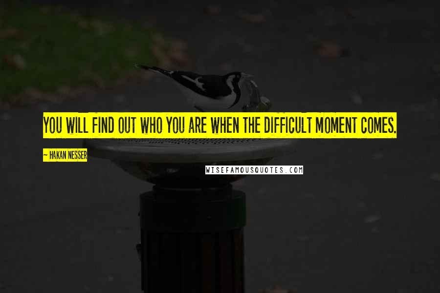 Hakan Nesser Quotes: You will find out who you are when the difficult moment comes.