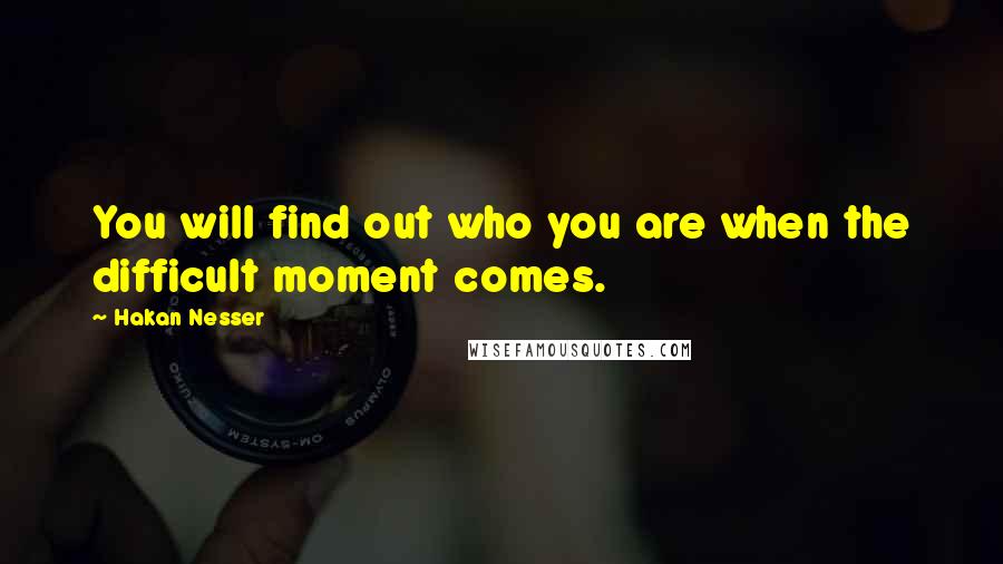 Hakan Nesser Quotes: You will find out who you are when the difficult moment comes.