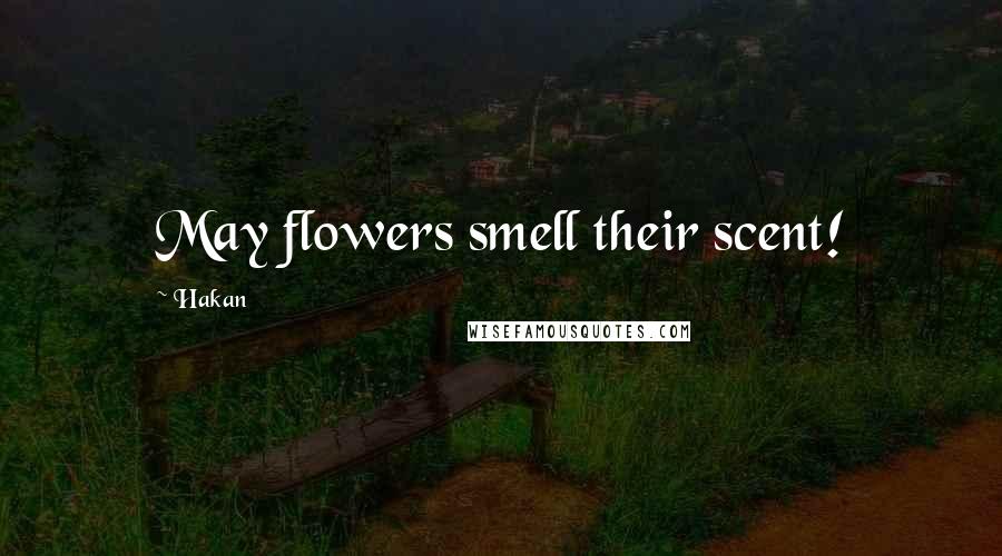 Hakan Quotes: May flowers smell their scent!