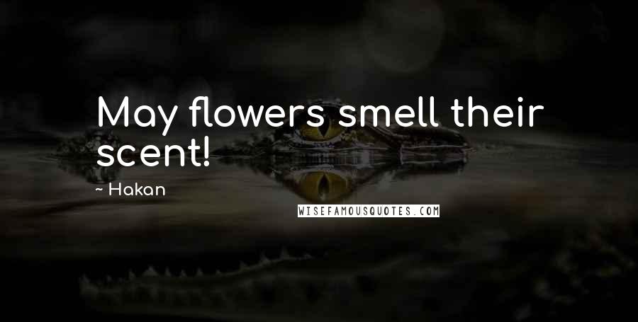 Hakan Quotes: May flowers smell their scent!