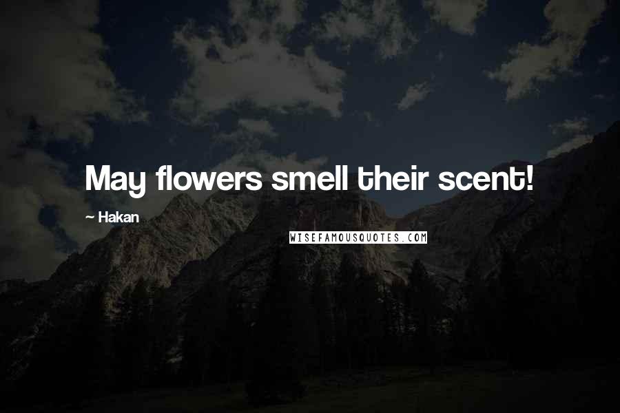 Hakan Quotes: May flowers smell their scent!