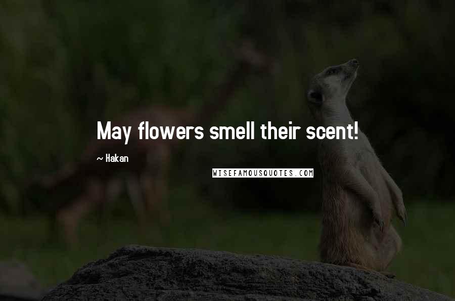 Hakan Quotes: May flowers smell their scent!