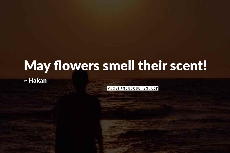 Hakan Quotes: May flowers smell their scent!