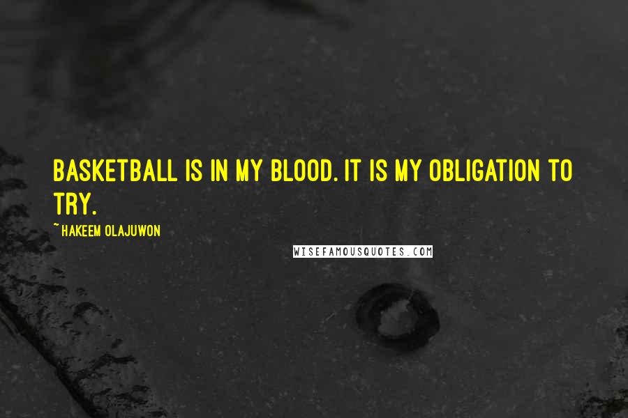 Hakeem Olajuwon Quotes: Basketball is in my blood. It is my obligation to try.