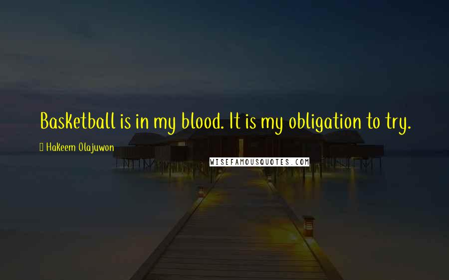 Hakeem Olajuwon Quotes: Basketball is in my blood. It is my obligation to try.
