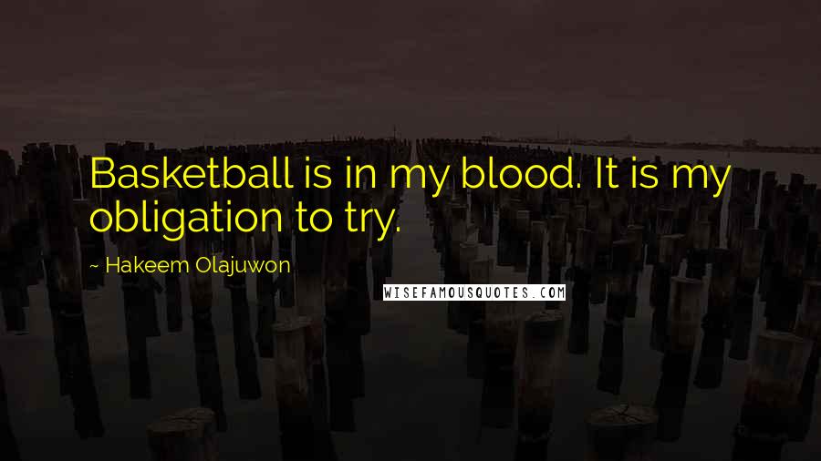 Hakeem Olajuwon Quotes: Basketball is in my blood. It is my obligation to try.