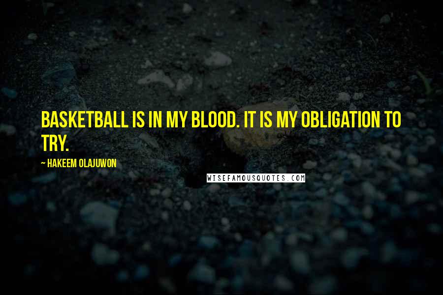 Hakeem Olajuwon Quotes: Basketball is in my blood. It is my obligation to try.