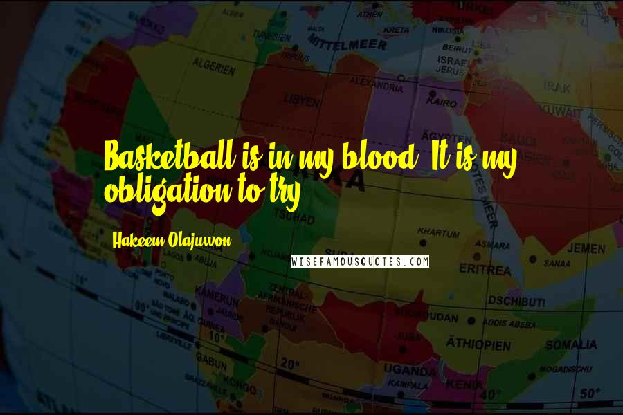 Hakeem Olajuwon Quotes: Basketball is in my blood. It is my obligation to try.