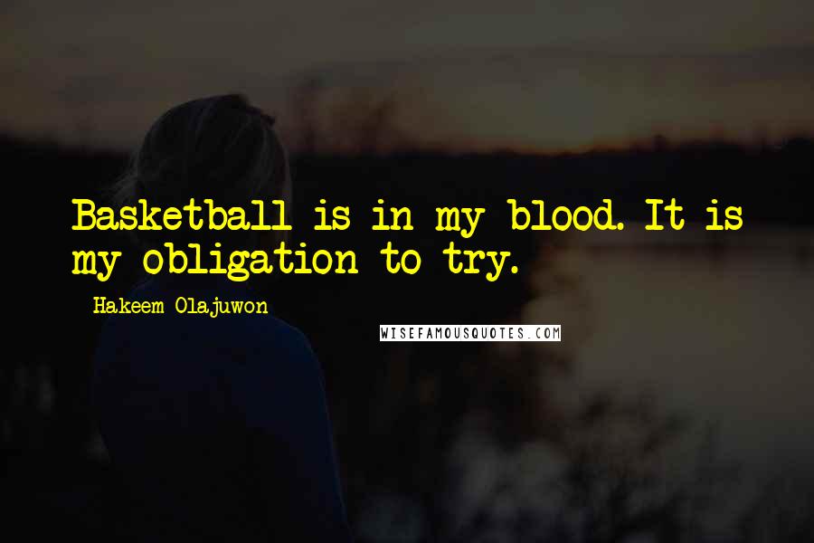 Hakeem Olajuwon Quotes: Basketball is in my blood. It is my obligation to try.