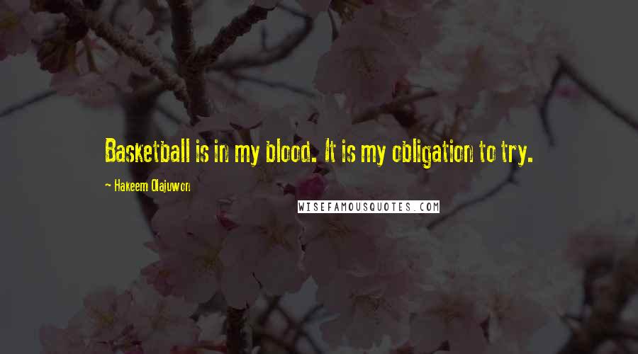 Hakeem Olajuwon Quotes: Basketball is in my blood. It is my obligation to try.