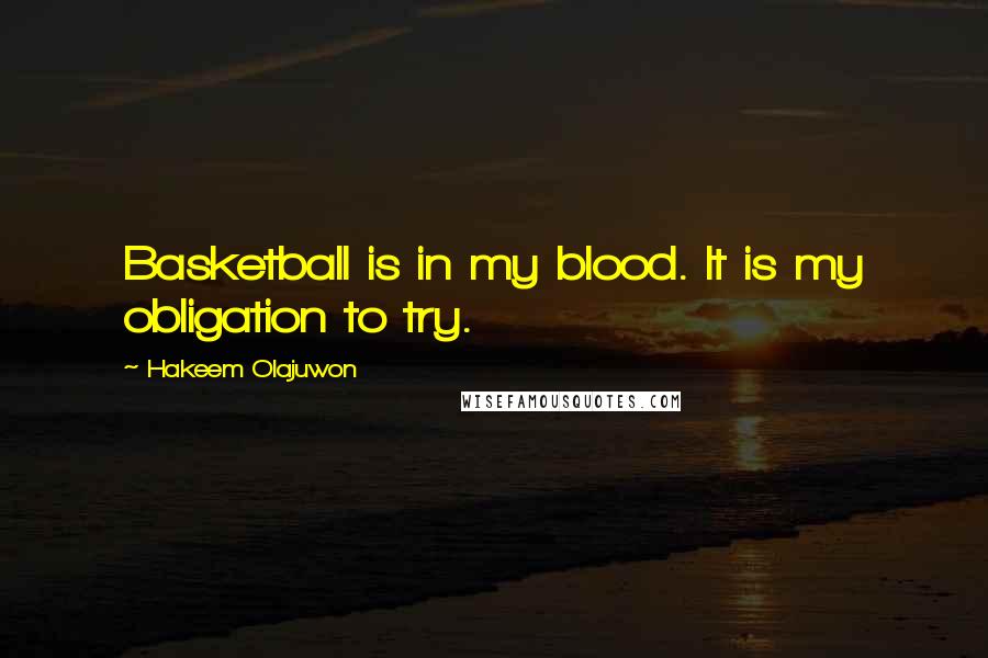 Hakeem Olajuwon Quotes: Basketball is in my blood. It is my obligation to try.