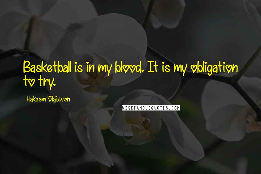 Hakeem Olajuwon Quotes: Basketball is in my blood. It is my obligation to try.