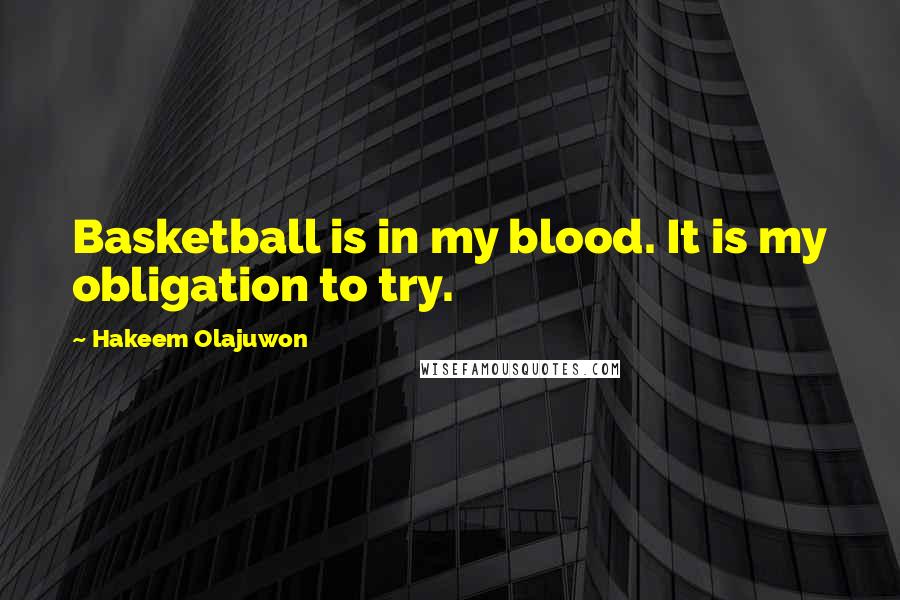 Hakeem Olajuwon Quotes: Basketball is in my blood. It is my obligation to try.