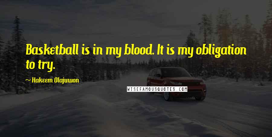 Hakeem Olajuwon Quotes: Basketball is in my blood. It is my obligation to try.