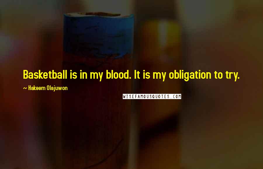 Hakeem Olajuwon Quotes: Basketball is in my blood. It is my obligation to try.