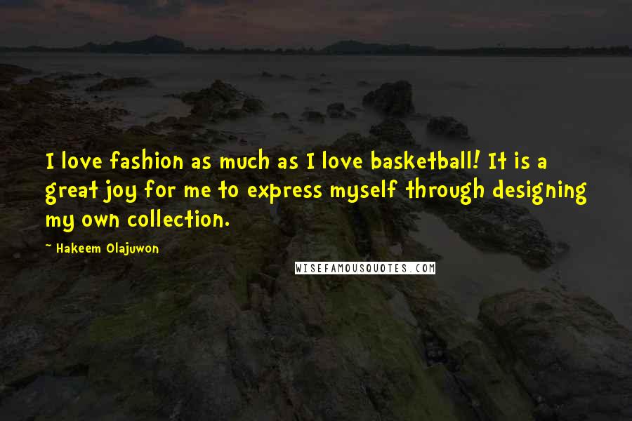 Hakeem Olajuwon Quotes: I love fashion as much as I love basketball! It is a great joy for me to express myself through designing my own collection.