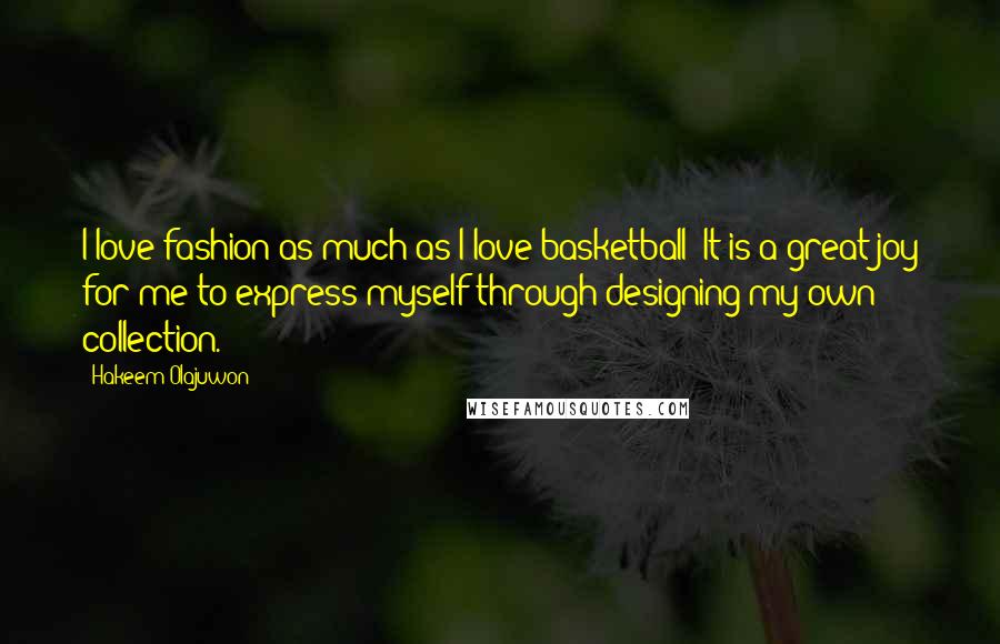 Hakeem Olajuwon Quotes: I love fashion as much as I love basketball! It is a great joy for me to express myself through designing my own collection.