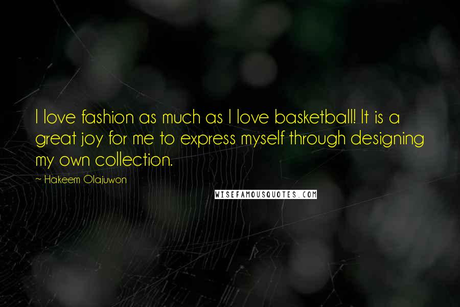 Hakeem Olajuwon Quotes: I love fashion as much as I love basketball! It is a great joy for me to express myself through designing my own collection.