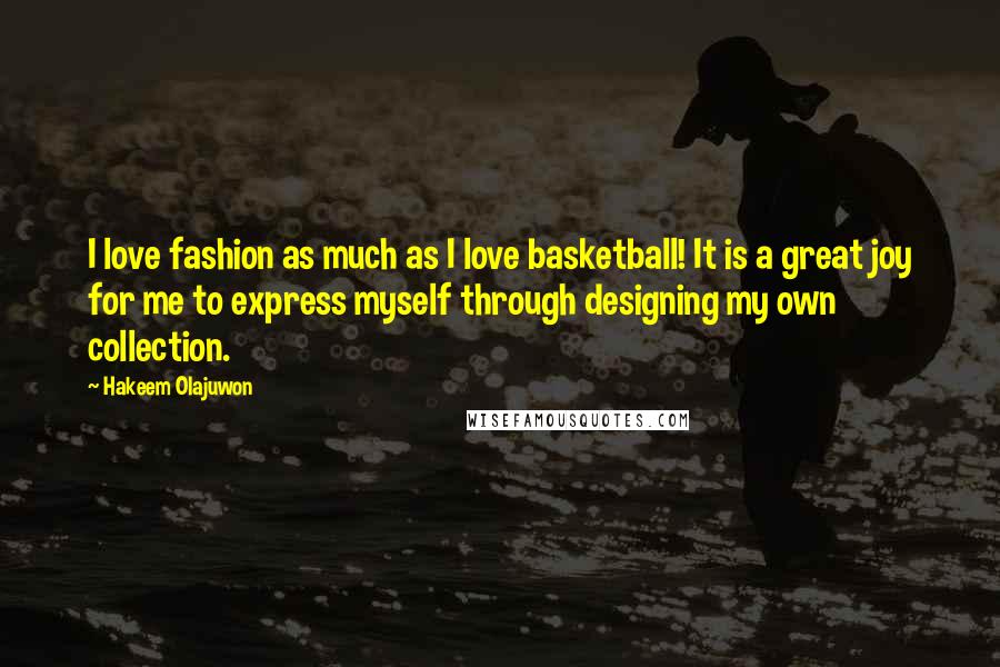 Hakeem Olajuwon Quotes: I love fashion as much as I love basketball! It is a great joy for me to express myself through designing my own collection.