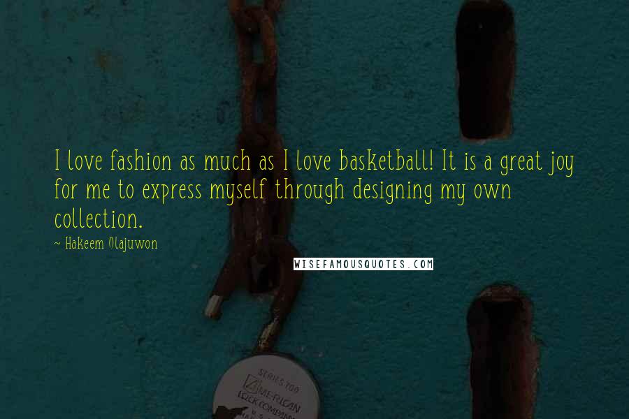 Hakeem Olajuwon Quotes: I love fashion as much as I love basketball! It is a great joy for me to express myself through designing my own collection.