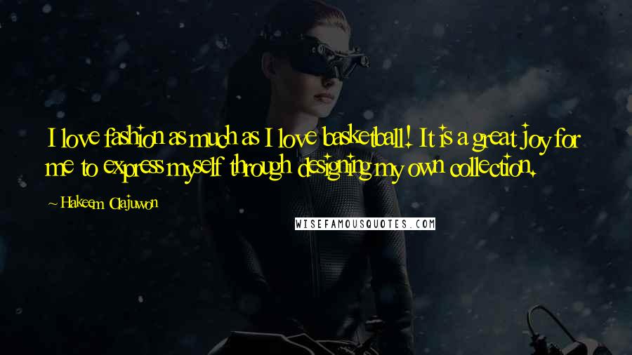 Hakeem Olajuwon Quotes: I love fashion as much as I love basketball! It is a great joy for me to express myself through designing my own collection.