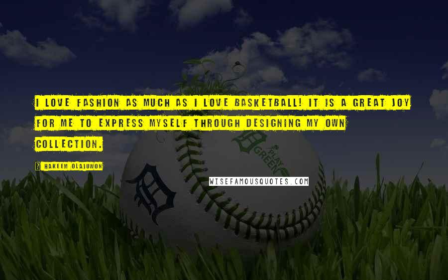 Hakeem Olajuwon Quotes: I love fashion as much as I love basketball! It is a great joy for me to express myself through designing my own collection.