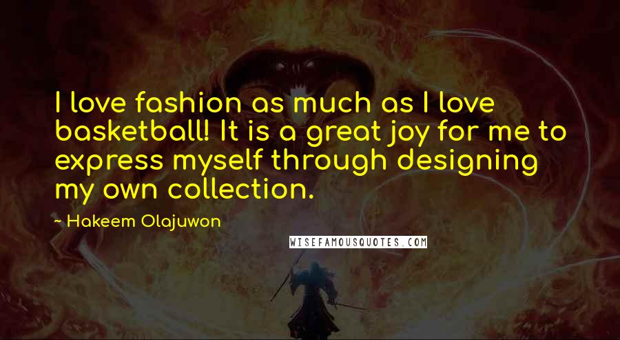 Hakeem Olajuwon Quotes: I love fashion as much as I love basketball! It is a great joy for me to express myself through designing my own collection.