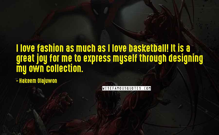 Hakeem Olajuwon Quotes: I love fashion as much as I love basketball! It is a great joy for me to express myself through designing my own collection.