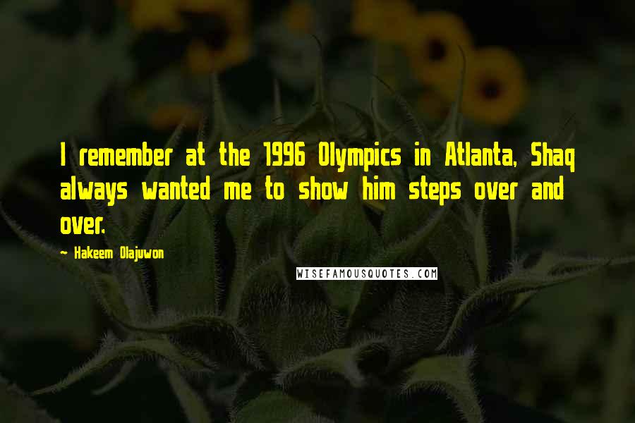 Hakeem Olajuwon Quotes: I remember at the 1996 Olympics in Atlanta, Shaq always wanted me to show him steps over and over.