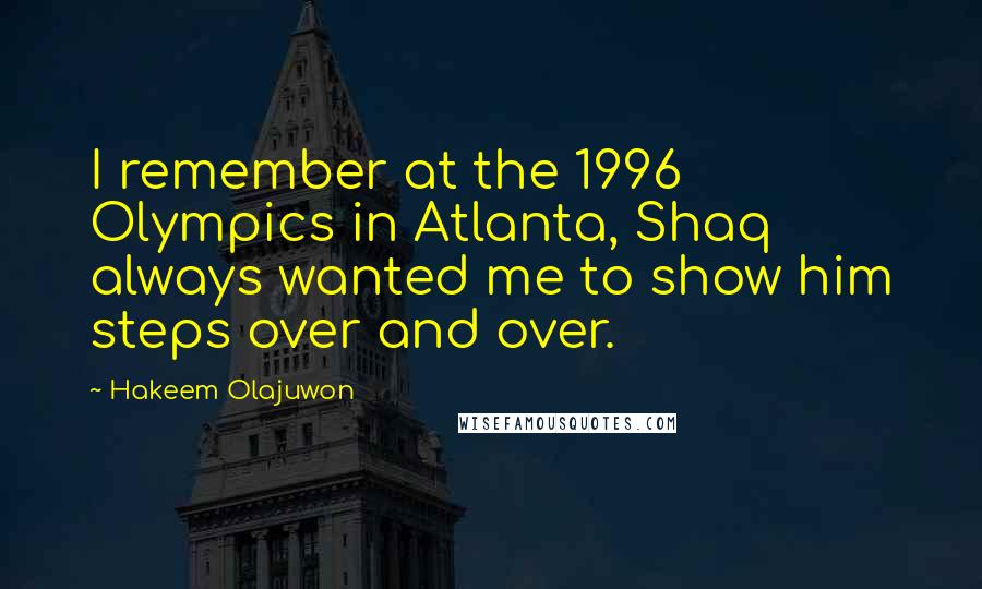 Hakeem Olajuwon Quotes: I remember at the 1996 Olympics in Atlanta, Shaq always wanted me to show him steps over and over.