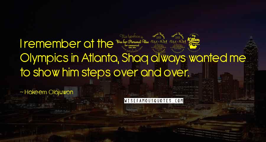 Hakeem Olajuwon Quotes: I remember at the 1996 Olympics in Atlanta, Shaq always wanted me to show him steps over and over.