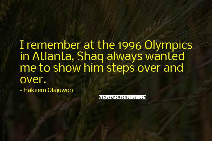 Hakeem Olajuwon Quotes: I remember at the 1996 Olympics in Atlanta, Shaq always wanted me to show him steps over and over.