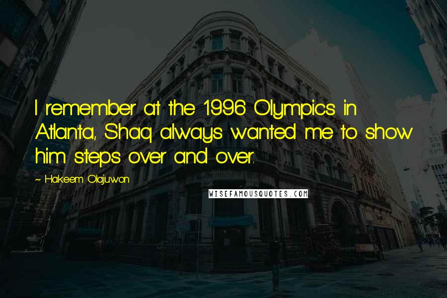 Hakeem Olajuwon Quotes: I remember at the 1996 Olympics in Atlanta, Shaq always wanted me to show him steps over and over.