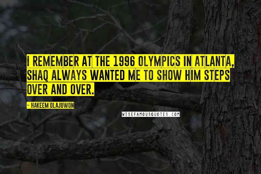 Hakeem Olajuwon Quotes: I remember at the 1996 Olympics in Atlanta, Shaq always wanted me to show him steps over and over.